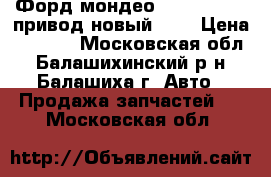 Форд мондео 4  2007-2014 привод новый 2,3 › Цена ­ 5 000 - Московская обл., Балашихинский р-н, Балашиха г. Авто » Продажа запчастей   . Московская обл.